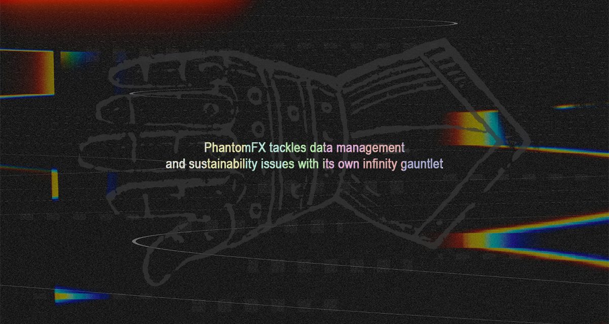 PhantomFX tackles data management and sustainability issues with its own infinity gauntlet