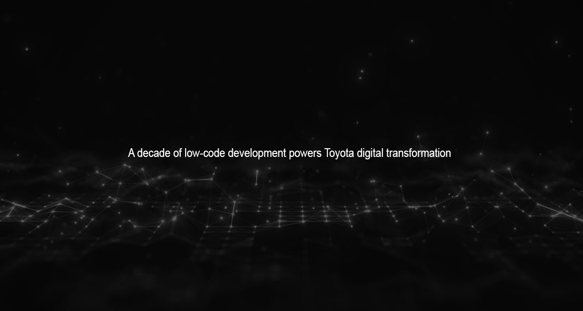 A decade of low-code development powers Toyota digital transformation