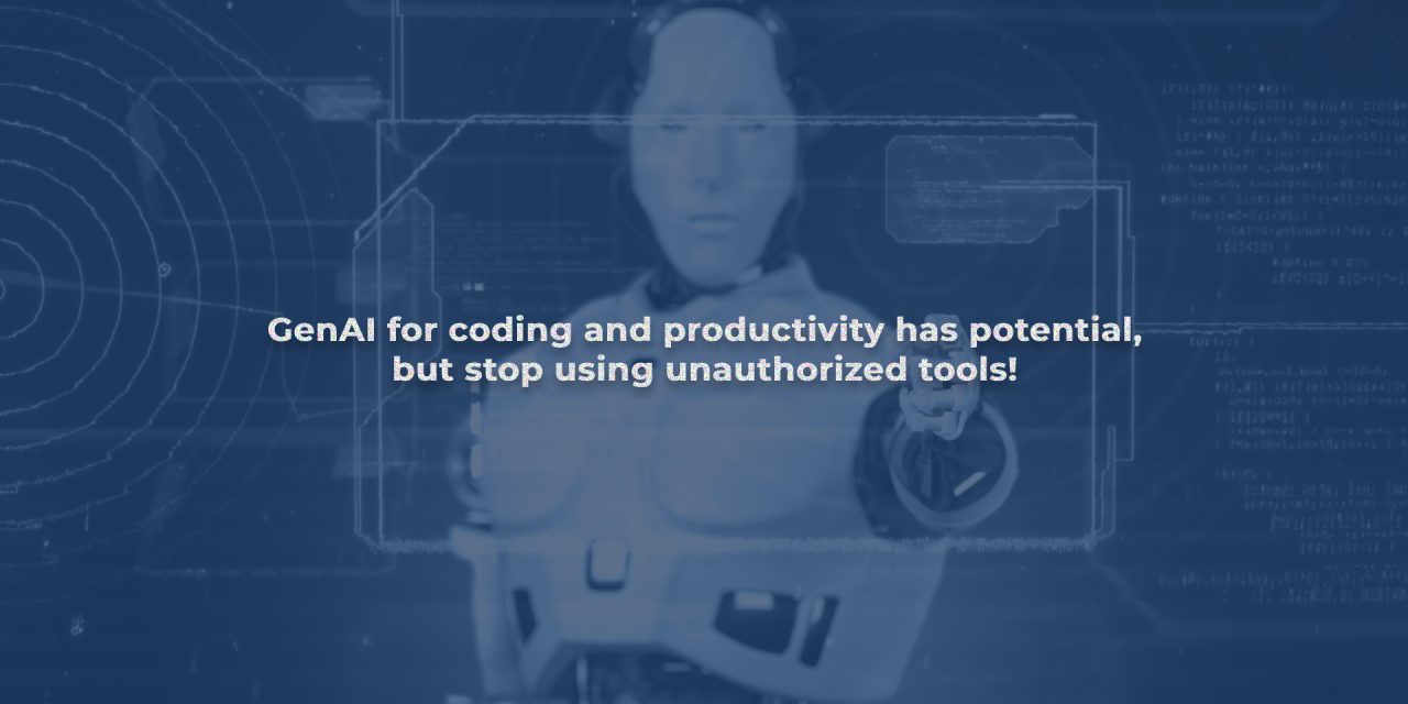 GenAI for coding and productivity has potential, but stop using unauthorized tools!