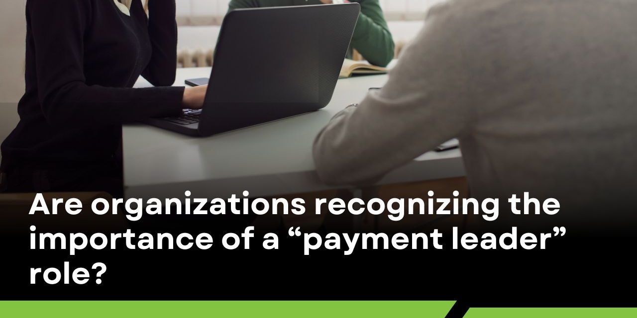 Are organizations recognizing the importance of a “payment leader” role?